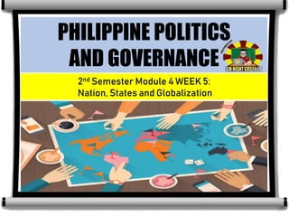 2nd Semester Module 4 WEEK 5:
Nation, States and Globalization
PHILIPPINE POLITICS
AND GOVERNANCE
 
