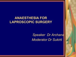 ANAESTHESIA FOR
LAPROSCOPIC SURGERY
Speaker Dr Archana
Moderator Dr Sukirti
 