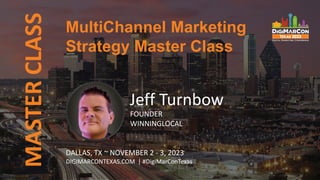 MASTER
CLASS
Jeff Turnbow
FOUNDER
WINNINGLOCAL
MultiChannel Marketing
Strategy Master Class
DALLAS, TX ~ NOVEMBER 2 - 3, 2023
DIGIMARCONTEXAS.COM | #DigiMarConTexas
 