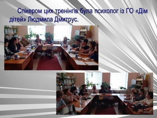 Спікером цих тренінгів була психолог із ГО «Дім
дітей» Людмила Дмитрус.
 