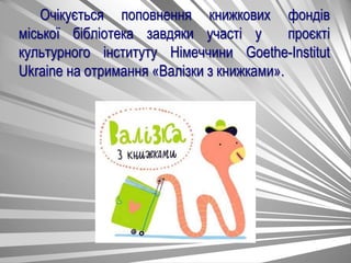Очікується поповнення книжкових фондів
міської бібліотека завдяки участі у проєкті
культурного інституту Німеччини Goethe-Institut
Ukraine на отримання «Валізки з книжками».
 