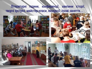 Літературні години, конференції, хвилини історії,
творчі зустрічі, майстер-класи, екскурсії, ігрові заняття…
 