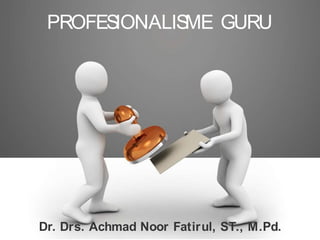 PROFES
IONALIS
ME GURU
Dr. Drs. Achmad Noor Fatirul, ST., M.Pd.
 