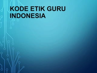 KODE ETIK GURU
INDONESIA
 