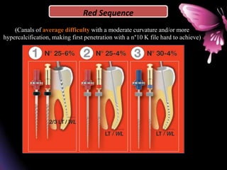 Red Sequence
(Canals of average difficulty with a moderate curvature and/or more
hypercalcification, making first penetration with a n°10 K file hard to achieve)
 
