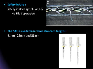 • Safety in Use :
Safety in Use High Durability :
No File Separation.
• The SAF is available in three standard lengths:
21mm, 25mm and 31mm
 