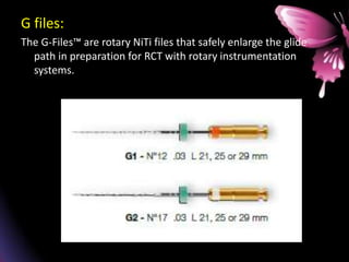 G files:
The G-Files™ are rotary NiTi files that safely enlarge the glide
path in preparation for RCT with rotary instrumentation
systems.
 