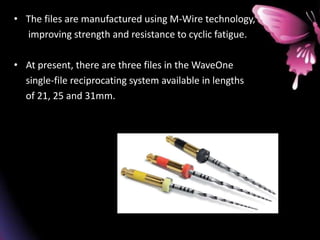 • The files are manufactured using M-Wire technology,
improving strength and resistance to cyclic fatigue.
• At present, there are three files in the WaveOne
single-file reciprocating system available in lengths
of 21, 25 and 31mm.
 