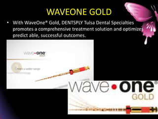 WAVEONE GOLD
• With WaveOne® Gold, DENTSPLY Tulsa Dental Specialties
promotes a comprehensive treatment solution and optimizes
predict able, successful outcomes.
 