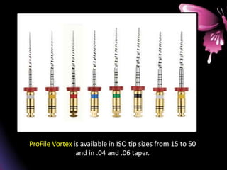 ProFile Vortex is available in ISO tip sizes from 15 to 50
and in .04 and .06 taper.
 