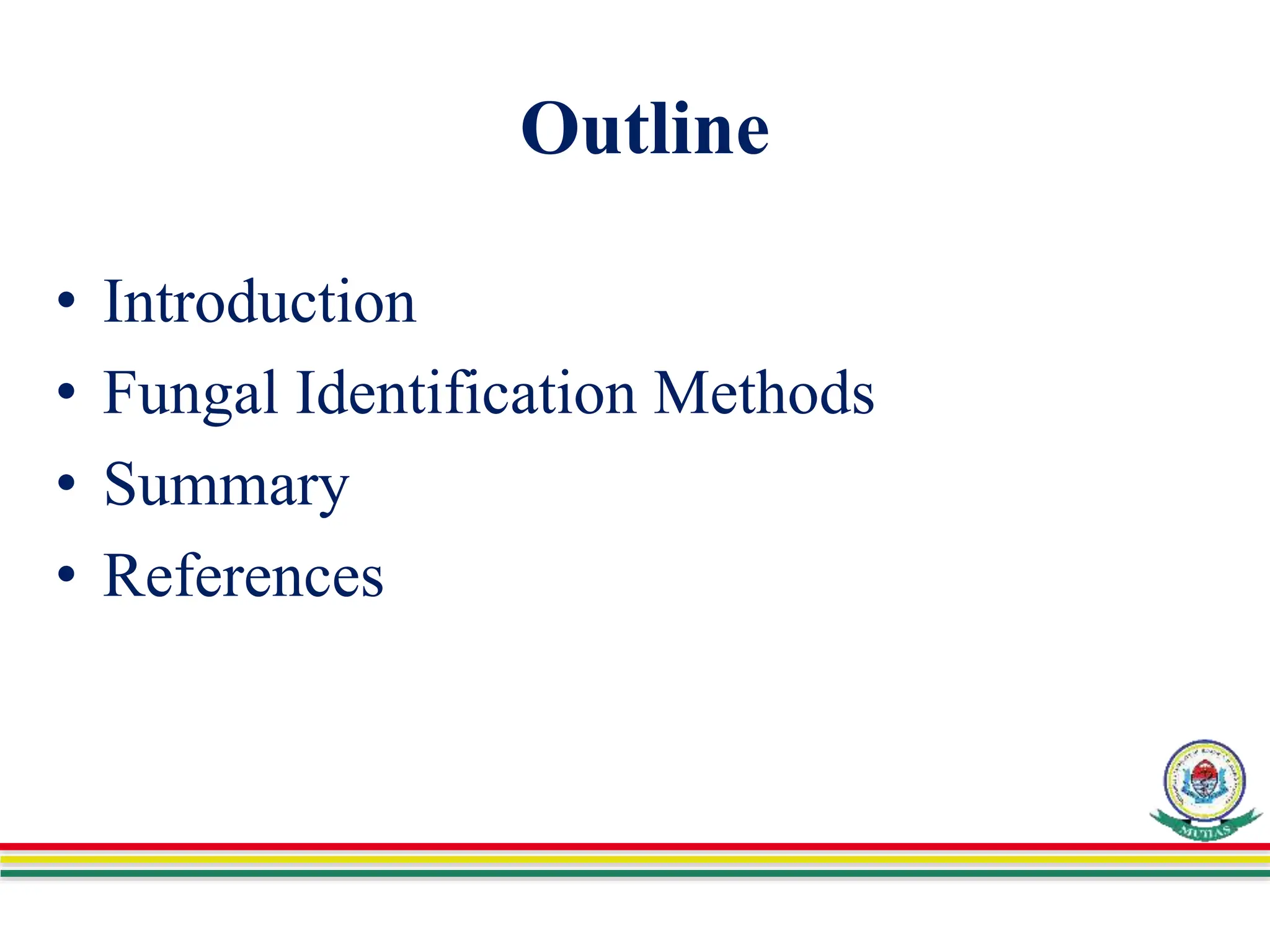 Outline
• Introduction
• Fungal Identification Methods
• Summary
• References
 
