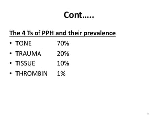 Cont…..
The 4 Ts of PPH and their prevalence
• TONE 70%
• TRAUMA 20%
• TISSUE 10%
• THROMBIN 1%
9
3.2
 