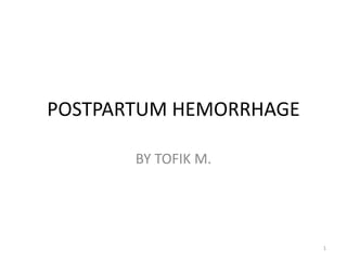POSTPARTUM HEMORRHAGE
BY TOFIK M.
1
 