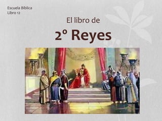 El libro de
2º Reyes
Escuela Bíblica
Libro 12
 