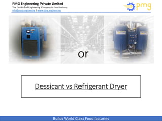 Build World Class Food factories
PMG Engineering Private Limited
The End-to-End Engineering Company in Food Industry
info@pmg.engineering | www.pmg.engineering
Builds World Class Food factories
Dessicant vs Refrigerant Dryer
 