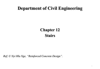 1
Department of Civil Engineering
Chapter 12
Stairs
Ref; U Nyi Hla Nge, “Reinforced Concrete Design”.
 