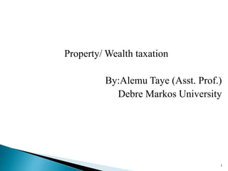 Property/ Wealth taxation
By:Alemu Taye (Asst. Prof.)
Debre Markos University
1
 