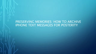 PRESERVING MEMORIES: HOW TO ARCHIVE
IPHONE TEXT MESSAGES FOR POSTERITY
 