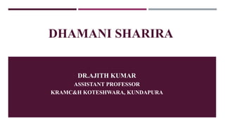 DHAMANI SHARIRA
DR.AJITH KUMAR
ASSISTANT PROFESSOR
KRAMC&H KOTESHWARA, KUNDAPURA
 
