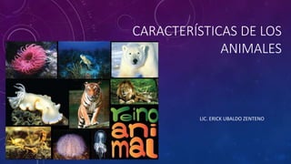 CARACTERÍSTICAS DE LOS
ANIMALES
LIC. ERICK UBALDO ZENTENO
 