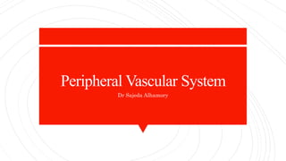 Peripheral Vascular System
Dr Sajeda Alhamory
 