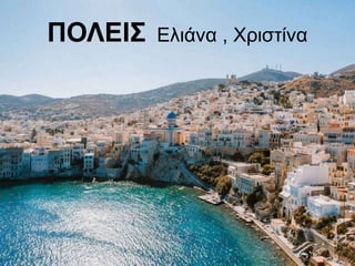 ΕΞΩΦΥΛΛΟ
(μπορείς να βάλεις και μια ή
περισότερες όμορφες εικόνες)
ΠΟΛΕΙΣ Ελιάνα , Χριστίνα
 