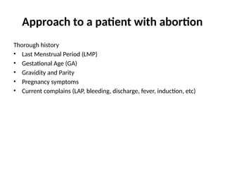 Approach to a patient with abortion
Thorough history
• Last Menstrual Period (LMP)
• Gestational Age (GA)
• Gravidity and Parity
• Pregnancy symptoms
• Current complains (LAP, bleeding, discharge, fever, induction, etc)
28
 
