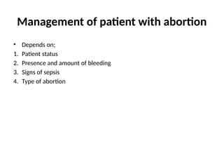 Management of patient with abortion
• Depends on;
1. Patient status
2. Presence and amount of bleeding
3. Signs of sepsis
4. Type of abortion
 