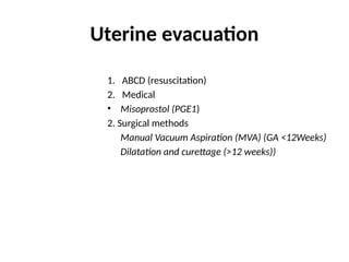 Uterine evacuation
1. ABCD (resuscitation)
2. Medical
• Misoprostol (PGE1)
2. Surgical methods
Manual Vacuum Aspiration (MVA) (GA <12Weeks)
Dilatation and curettage (>12 weeks))
39
 