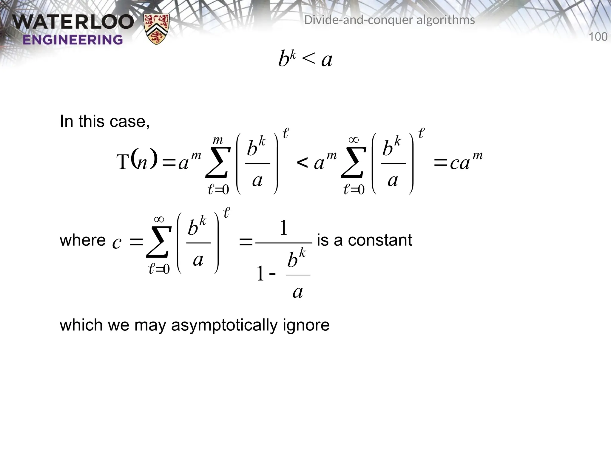 100
Divide-and-conquer algorithms
bk
< a
In this case,
where is a constant
which we may asymptotically ignore
  m
k
m
m k
m
ca
a
b
a
a
b
a
n 

















 



 0
0
T






 










0 1
1


a
b
a
b
c k
k
 