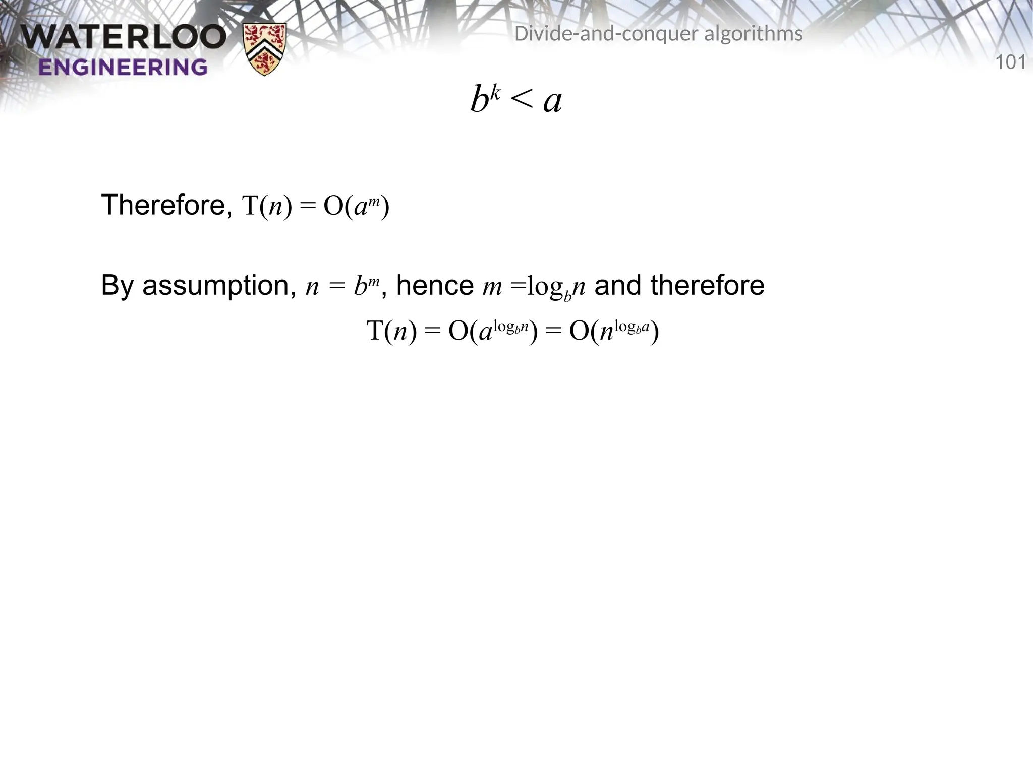 101
Divide-and-conquer algorithms
bk
< a
Therefore, T(n) = O(am
)
By assumption, n = bm
, hence m =logbn and therefore
T(n) = O(alogbn
) = O(nlogba
)
 
