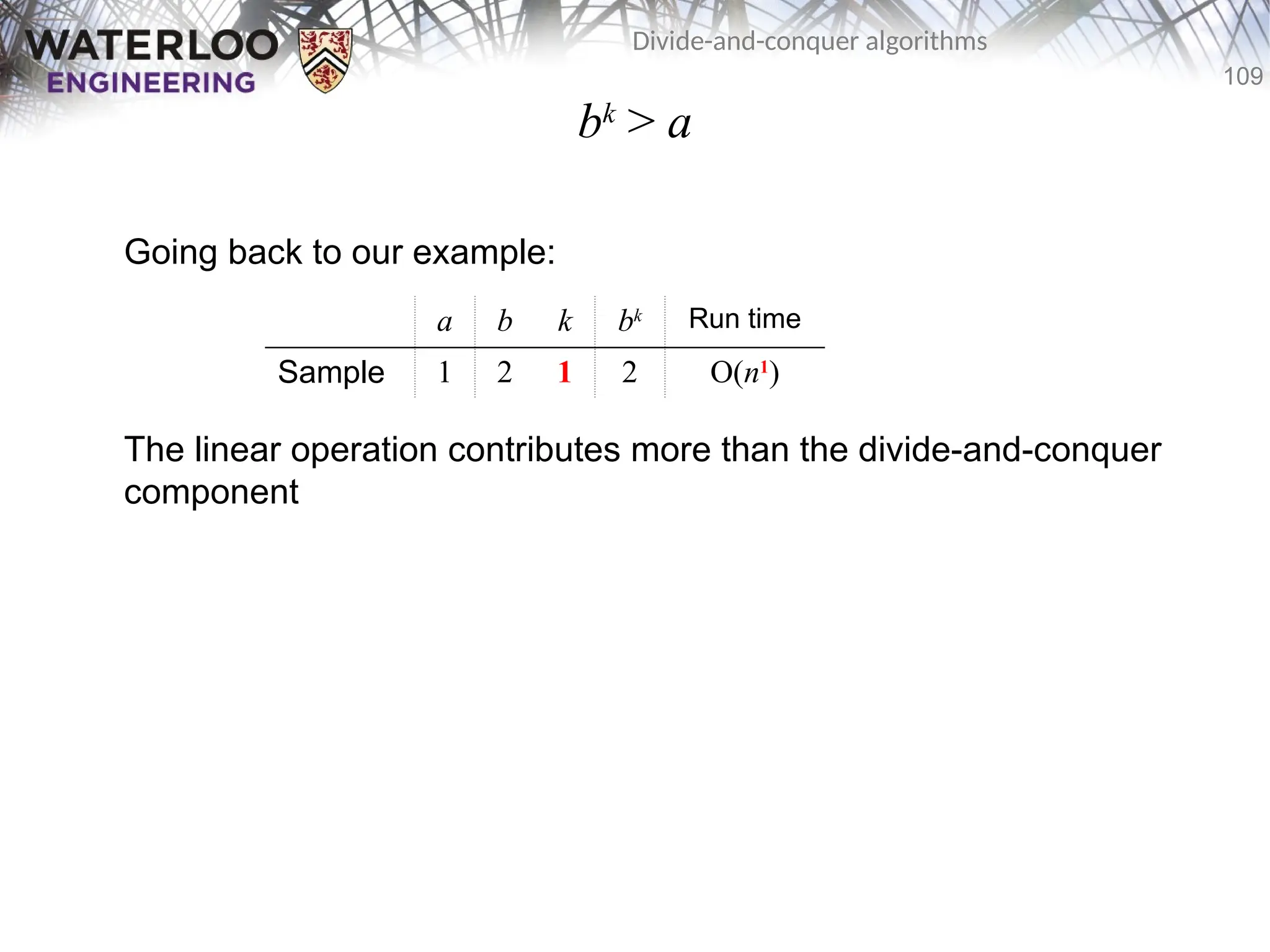 109
Divide-and-conquer algorithms
bk
> a
Going back to our example:
The linear operation contributes more than the divide-and-conquer
component
a b k bk Run time
Sample 1 2 1 2 O(n1
)
 
