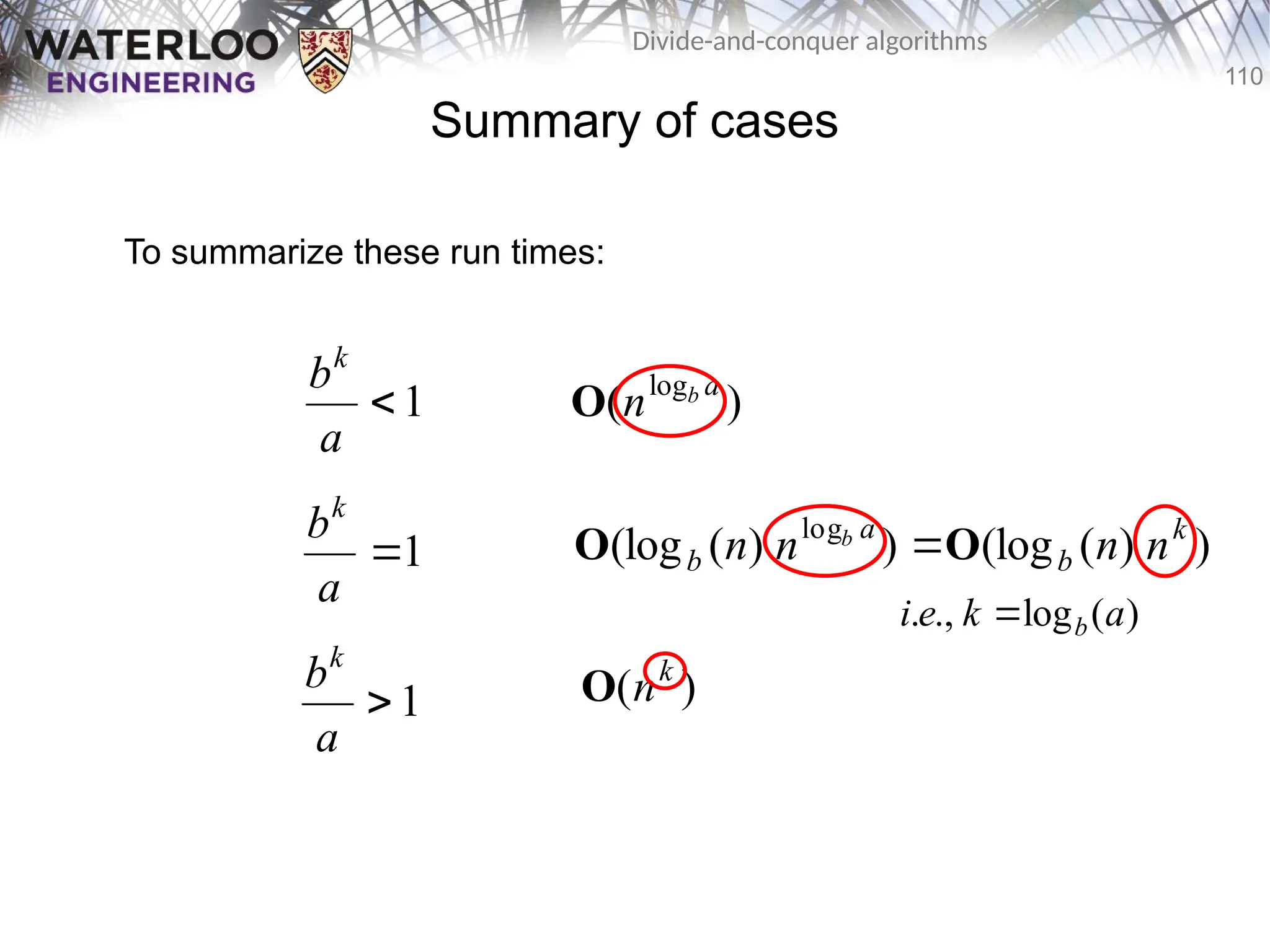 110
Divide-and-conquer algorithms
Summary of cases
To summarize these run times:
1

a
bk
1

a
bk
1

a
bk
)
( log a
b
n
O
)
)
(
(log
)
)
(
(log log k
b
a
b n
n
n
n b
O
O 
)
( k
n
O
)
(
log
.,
. a
k
e
i b

 