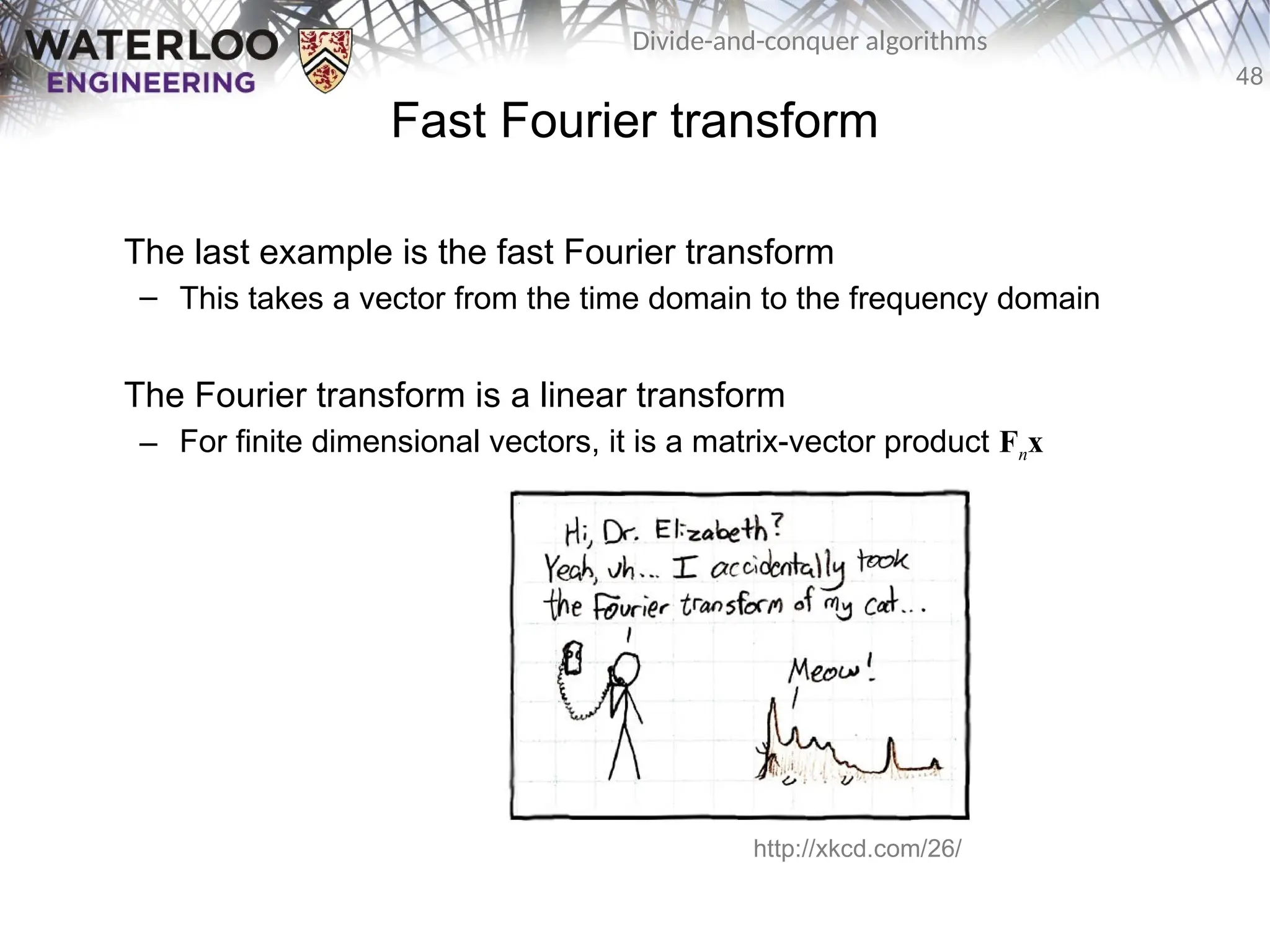 48
Divide-and-conquer algorithms
Fast Fourier transform
The last example is the fast Fourier transform
– This takes a vector from the time domain to the frequency domain
The Fourier transform is a linear transform
– For finite dimensional vectors, it is a matrix-vector product Fnx
http://xkcd.com/26/
 
