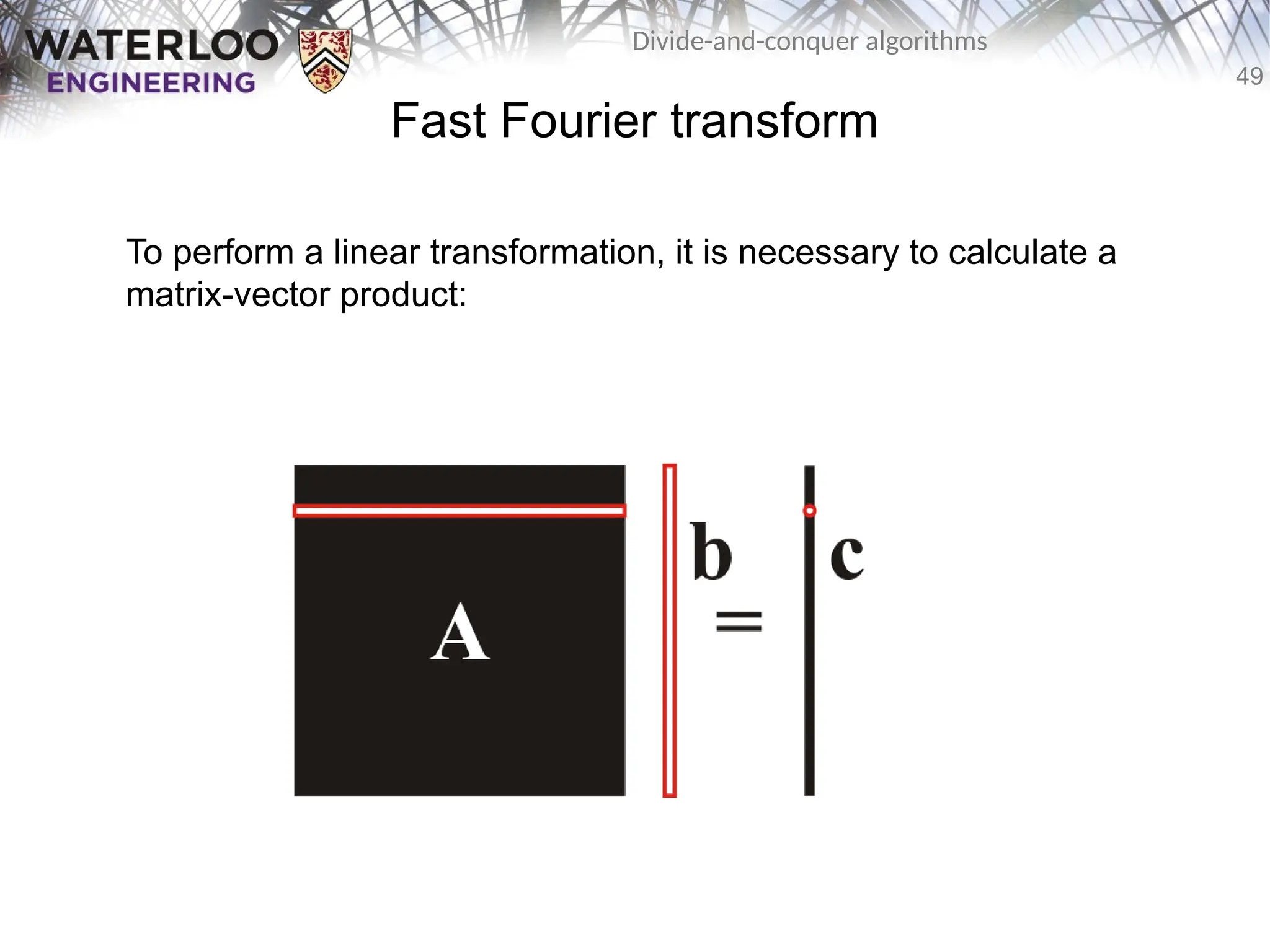 49
Divide-and-conquer algorithms
Fast Fourier transform
To perform a linear transformation, it is necessary to calculate a
matrix-vector product:
 
