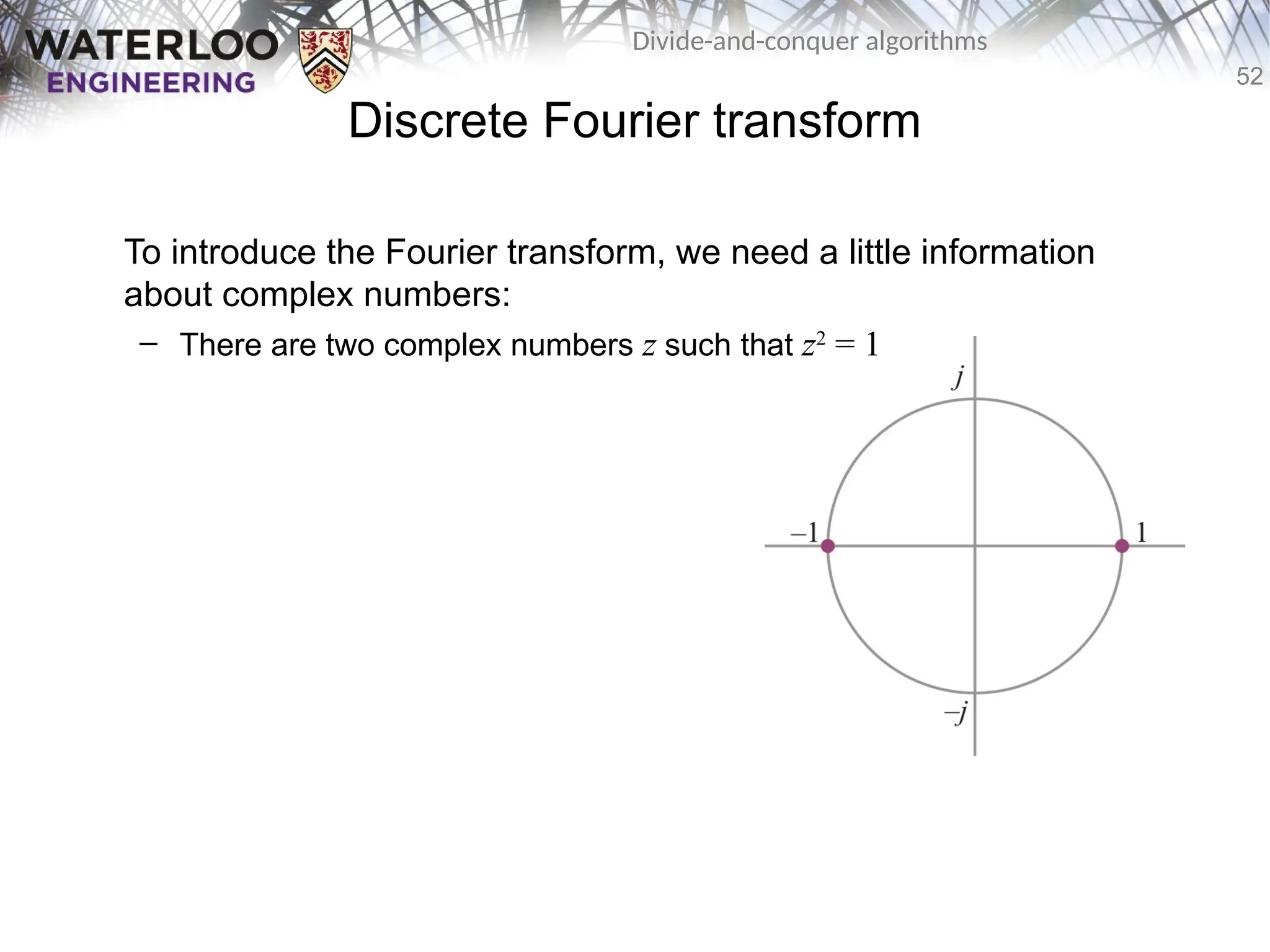 52
Divide-and-conquer algorithms
Discrete Fourier transform
To introduce the Fourier transform, we need a little information
about complex numbers:
– There are two complex numbers z such that z2
= 1
 
