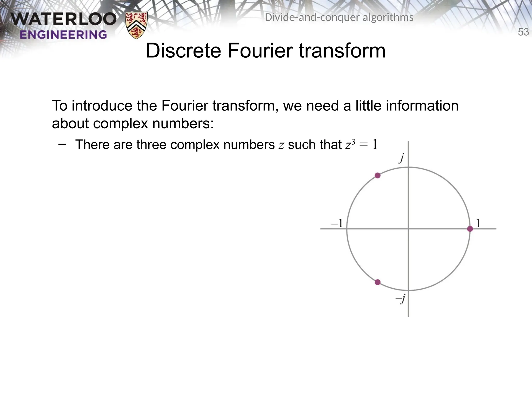 53
Divide-and-conquer algorithms
Discrete Fourier transform
To introduce the Fourier transform, we need a little information
about complex numbers:
– There are three complex numbers z such that z3
= 1
 