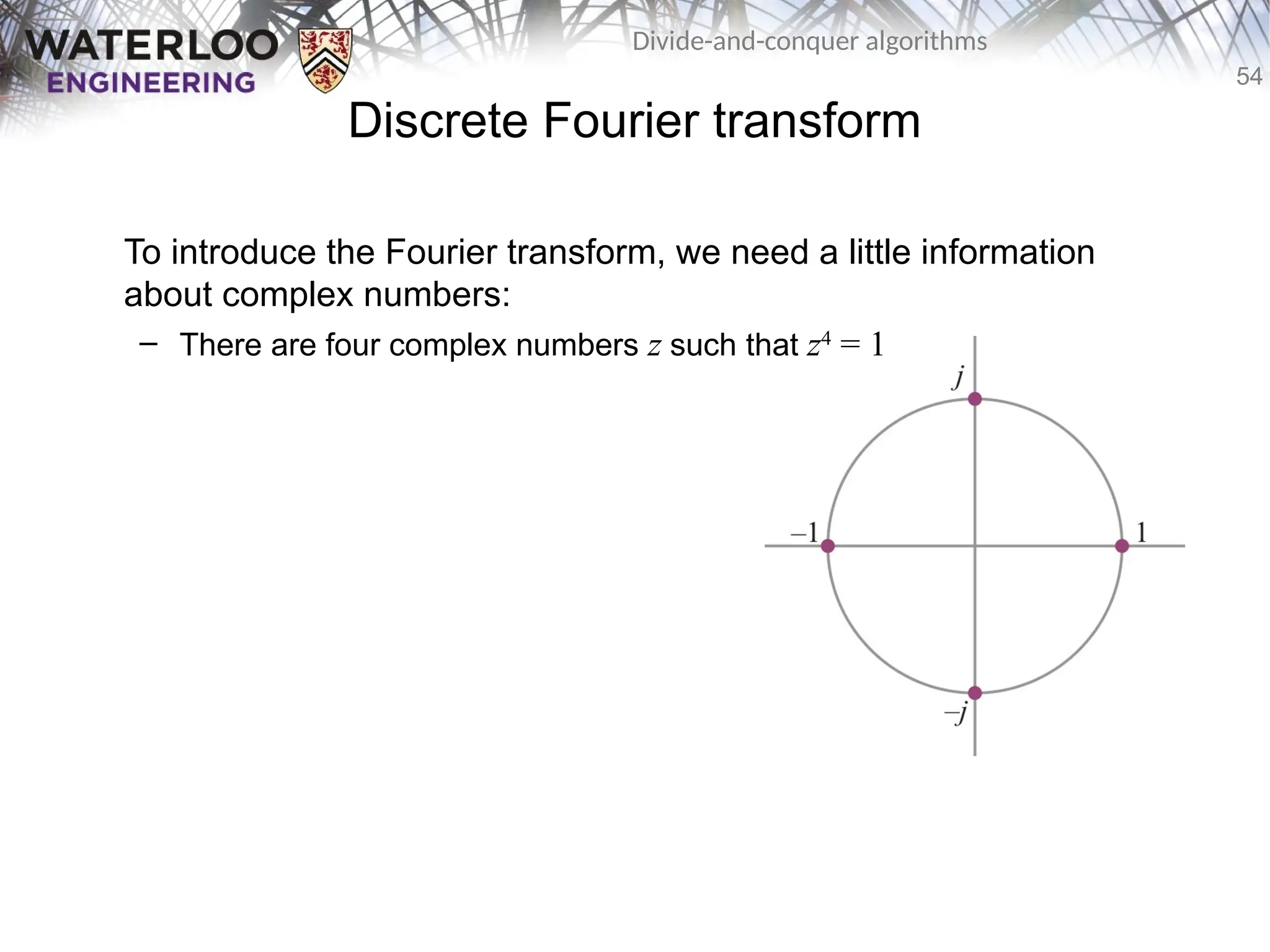 54
Divide-and-conquer algorithms
Discrete Fourier transform
To introduce the Fourier transform, we need a little information
about complex numbers:
– There are four complex numbers z such that z4
= 1
 