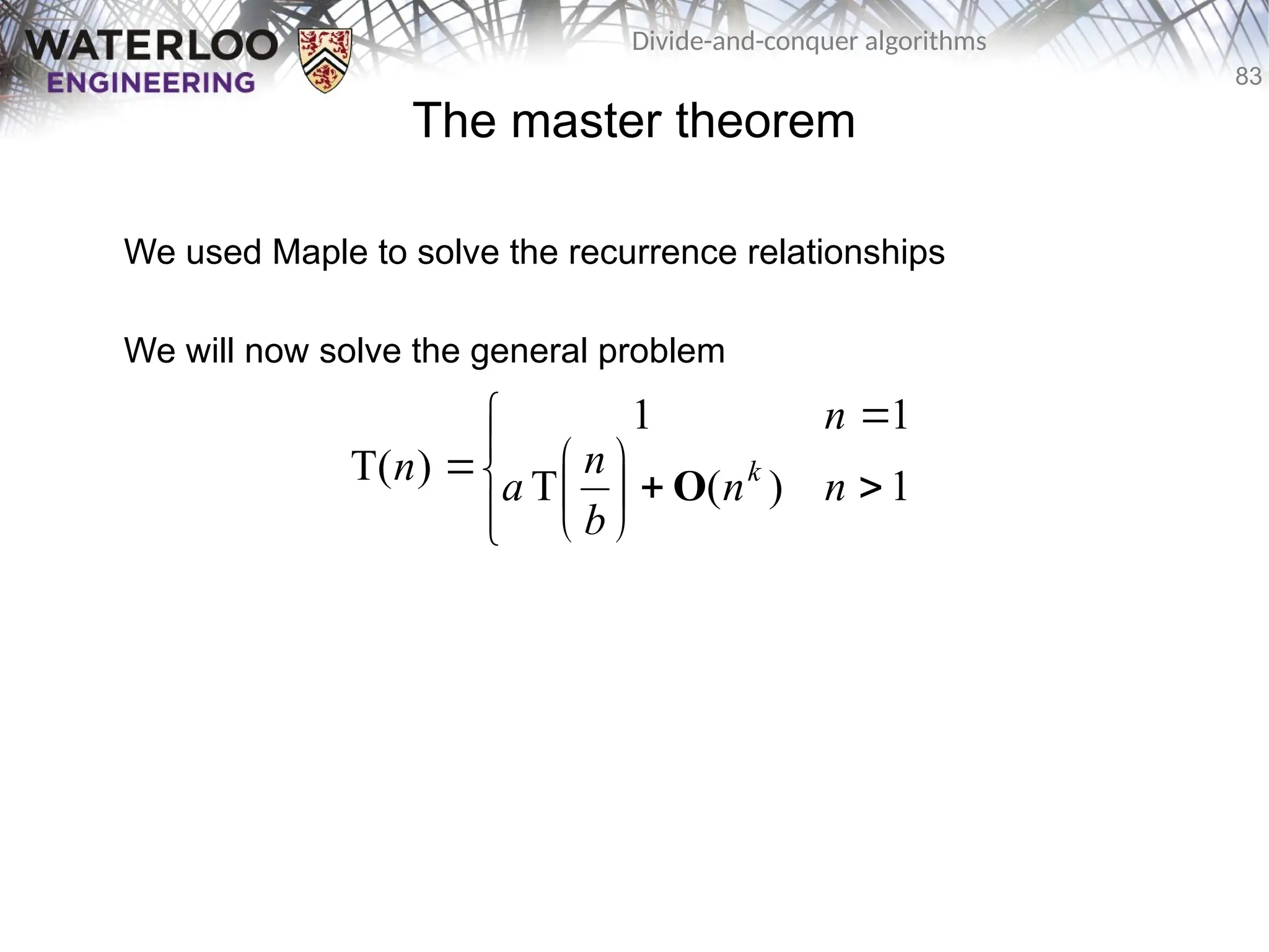 83
Divide-and-conquer algorithms
The master theorem
We used Maple to solve the recurrence relationships
We will now solve the general problem














 1
)
(
T
1
1
)
T( n
n
b
n
a
n
n k
O
 