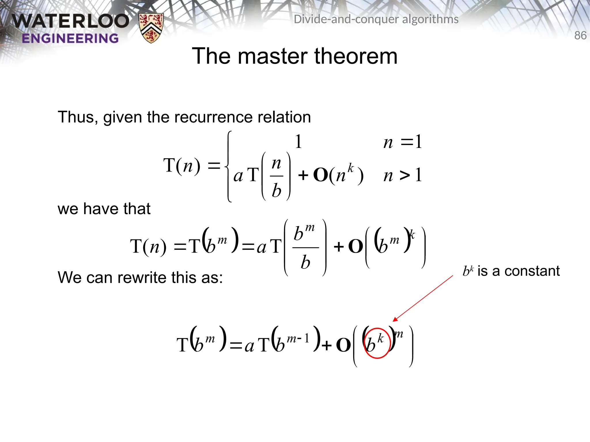 86
Divide-and-conquer algorithms
The master theorem
Thus, given the recurrence relation
we have that
We can rewrite this as:














 1
)
(
T
1
1
)
T( n
n
b
n
a
n
n k
O
    
















k
m
m
m
b
b
b
a
b
n O
T
T
)
T(
      






  m
k
m
m
b
b
a
b O
1
T
T
bk
is a constant
 