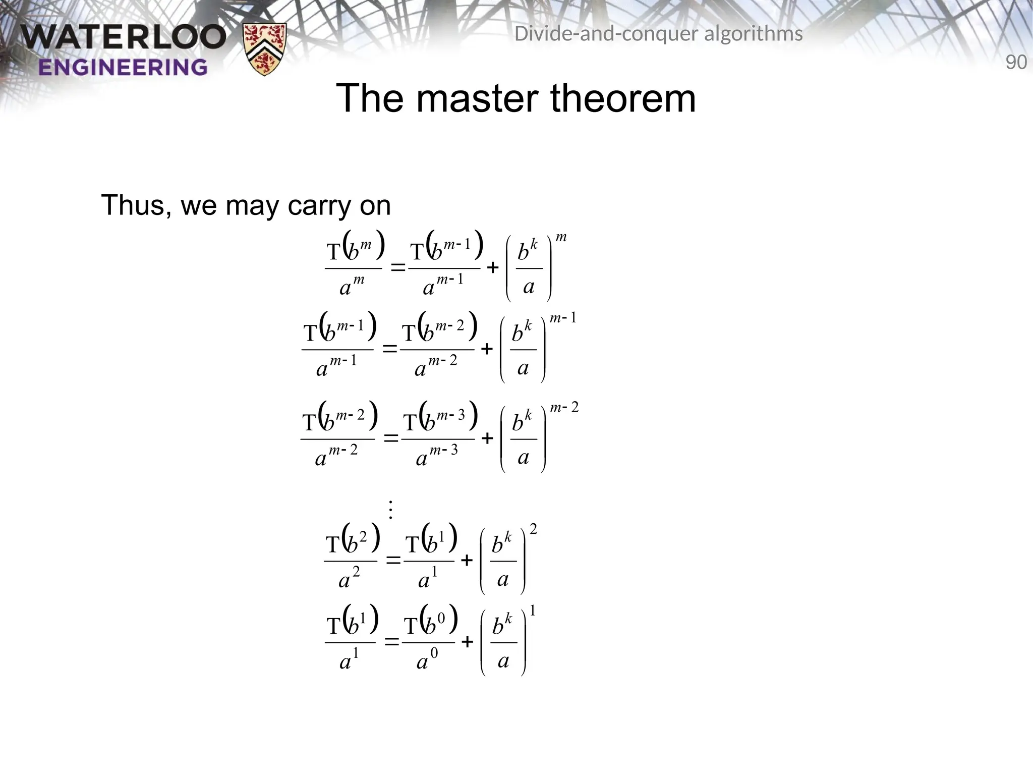 90
Divide-and-conquer algorithms
The master theorem
Thus, we may carry on
    m
k
m
m
m
m
a
b
a
b
a
b









 

1
1
T
T
    1
2
2
1
1
T
T















m
k
m
m
m
m
a
b
a
b
a
b
    2
3
3
2
2
T
T















m
k
m
m
m
m
a
b
a
b
a
b
    1
0
0
1
1
T
T










a
b
a
b
a
b k

    2
1
1
2
2
T
T










a
b
a
b
a
b k
 
