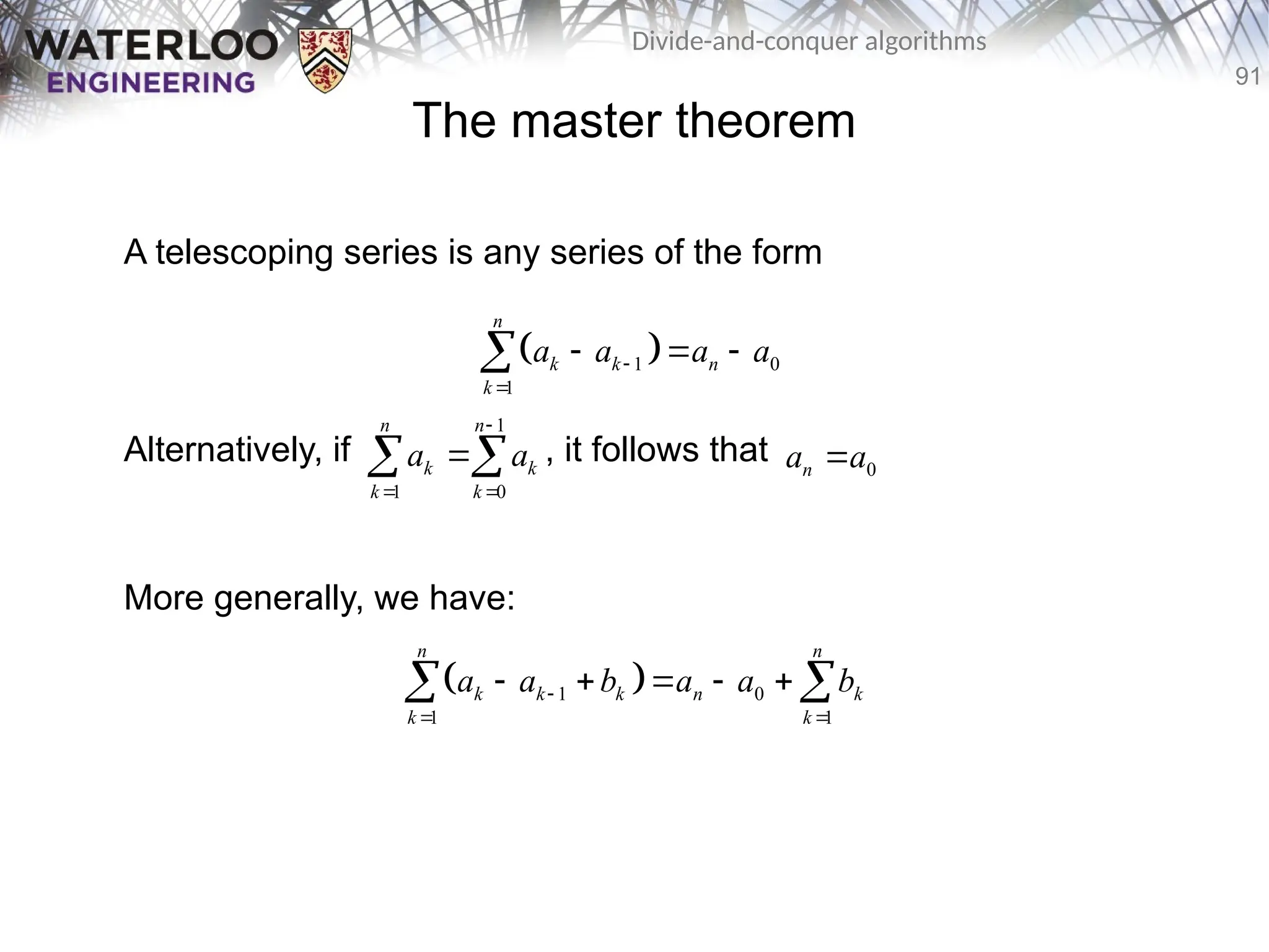 91
Divide-and-conquer algorithms
The master theorem
A telescoping series is any series of the form
Alternatively, if , it follows that
More generally, we have:
 
1 0
1
n
k k n
k
a a a a


  

 
1 0
1 1
n n
k k k n k
k k
a a b a a b

 
    
 
1
1 0
n n
k k
k k
a a

 

  0
n
a a

 