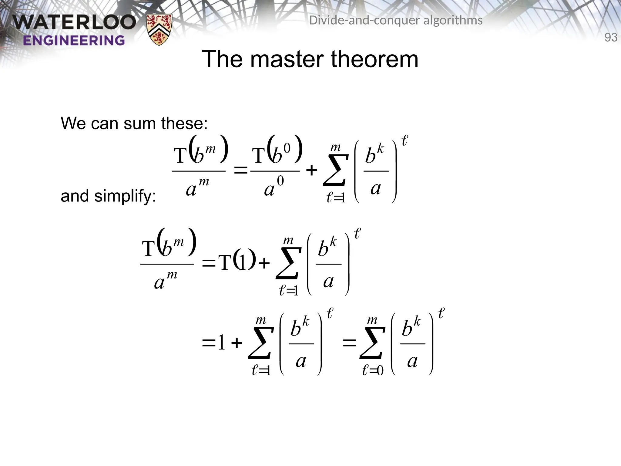 93
Divide-and-conquer algorithms
The master theorem
We can sum these:
and simplify:
   












m k
m
m
a
b
a
b
a
b
1
0
0
T
T


   



































m k
m k
m k
m
m
a
b
a
b
a
b
a
b
0
1
1
1
1
T
T






 