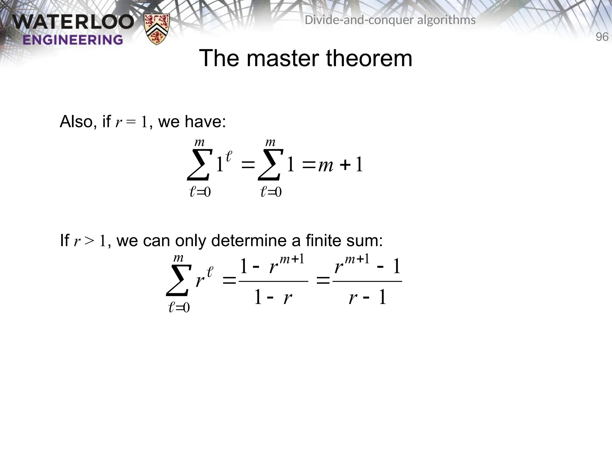 96
Divide-and-conquer algorithms
The master theorem
Also, if r = 1, we have:
If r > 1, we can only determine a finite sum:
1
1
1
0
0



 

m
m
m



1
1
1
1 1
1
0









 r
r
r
r
r
m
m
m


 