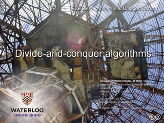 ECE 250 Algorithms and Data Structures
Douglas Wilhelm Harder, M.Math. LEL
Department of Electrical and Computer Engineering
University of Waterloo
Waterloo, Ontario, Canada
ece.uwaterloo.ca
dwharder@alumni.uwaterloo.ca
© 2006-2013 by Douglas Wilhelm Harder. Some rights reserved.
Divide-and-conquer algorithms
 