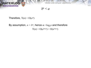 101
Divide-and-conquer algorithms
bk
< a
Therefore, T(n) = O(am
)
By assumption, n = bm
, hence m =logbn and therefore
T(n) = O(alogbn
) = O(nlogba
)
 