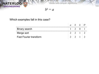 103
Divide-and-conquer algorithms
bk
= a
Which examples fall in this case?
a b k bk
Binary search 1 2 0 1
Merge sort 2 2 1 2
Fast Fourier transform 2 2 1 2
 