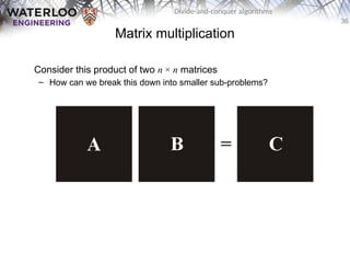 36
Divide-and-conquer algorithms
Matrix multiplication
Consider this product of two n × n matrices
– How can we break this down into smaller sub-problems?
 