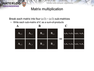 37
Divide-and-conquer algorithms
Matrix multiplication
Break each matrix into four (n/2) × (n/2) sub-matrices
– Write each sub-matrix of C as a sum-of-products
A B C
 
