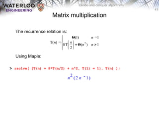41
Divide-and-conquer algorithms
Matrix multiplication
The recurrence relation is:
Using Maple:
> rsolve( {T(n) = 8*T(n/2) + n^2, T(1) = 1}, T(n) );















1
)
(
2
T
8
1
)
1
(
)
T( 2
n
n
n
n
n
Θ
Θ
n
2
( )

2 n 1
 